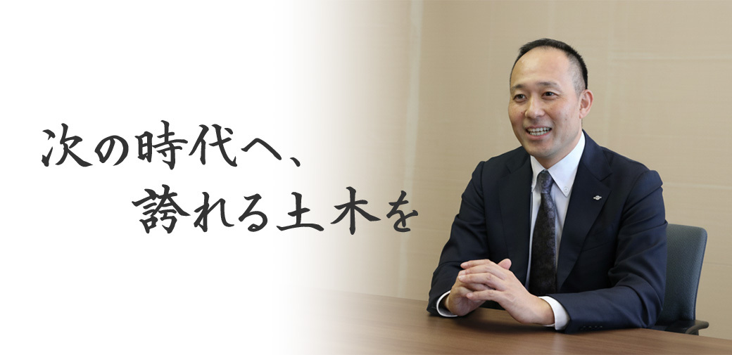 社長挨拶:次の時代へ誇れる土木を